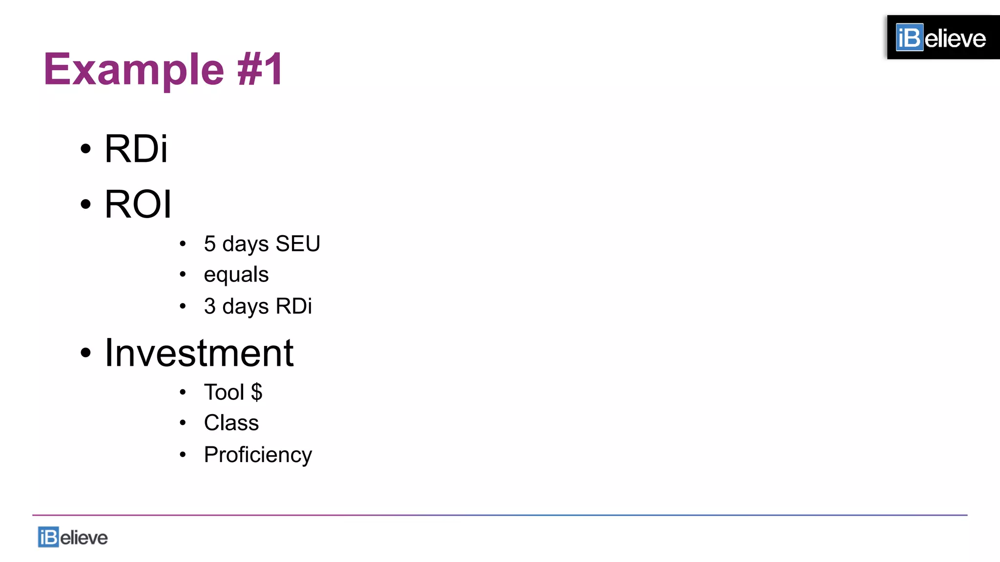 Example #1
•  RDi
•  ROI
•  5 days SEU
•  equals
•  3 days RDi
•  Investment
•  Tool $
•  Class
•  Proficiency
 