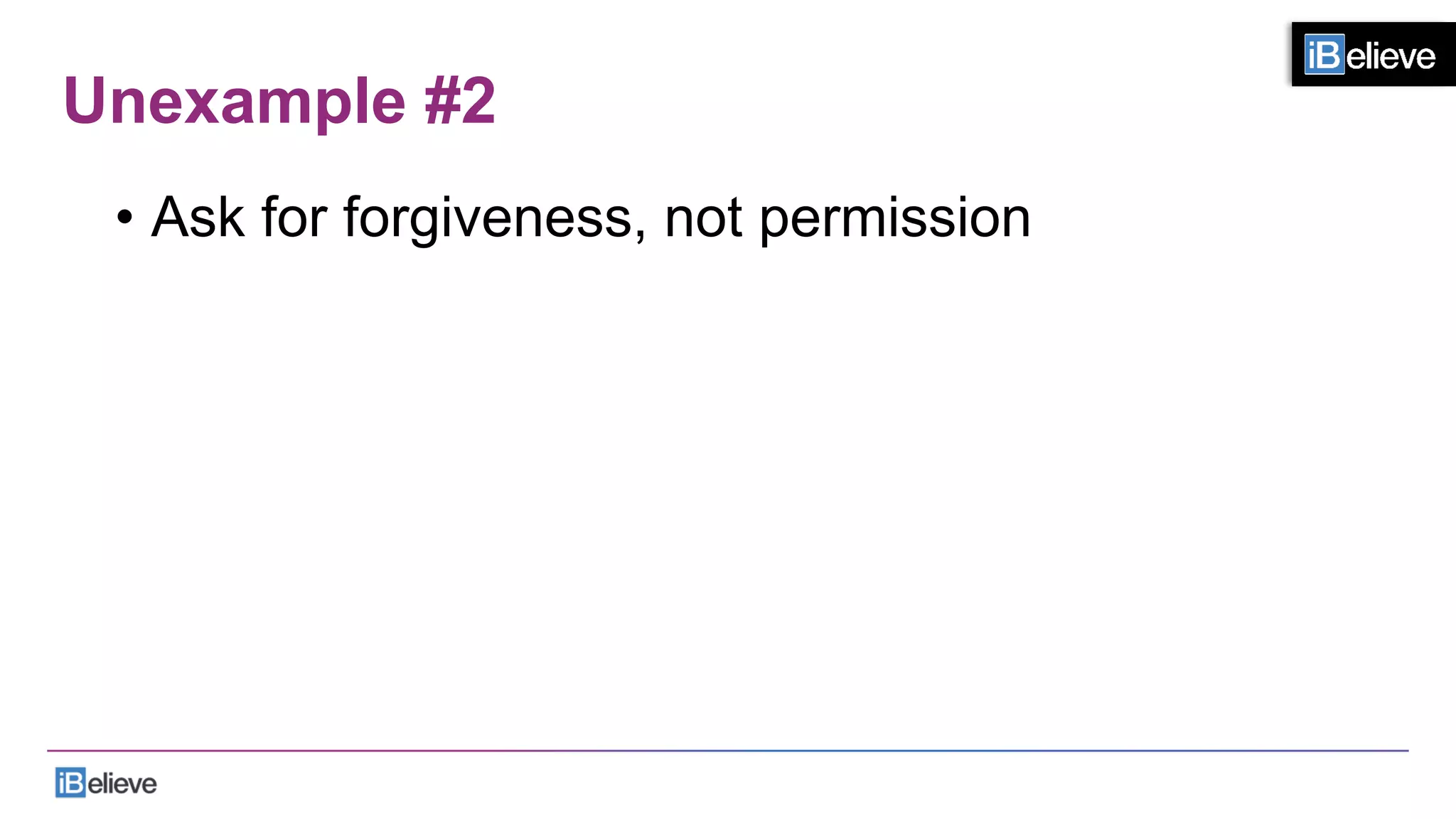 Unexample #2
•  Ask for forgiveness, not permission
 