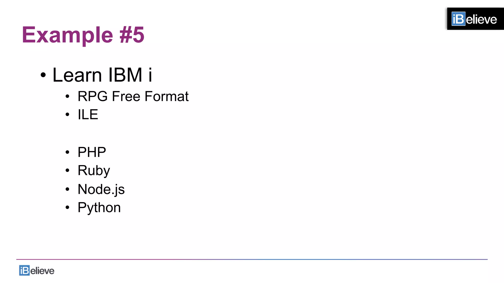 Example #5
•  Learn IBM i
•  RPG Free Format
•  ILE
•  PHP
•  Ruby
•  Node.js
•  Python
 