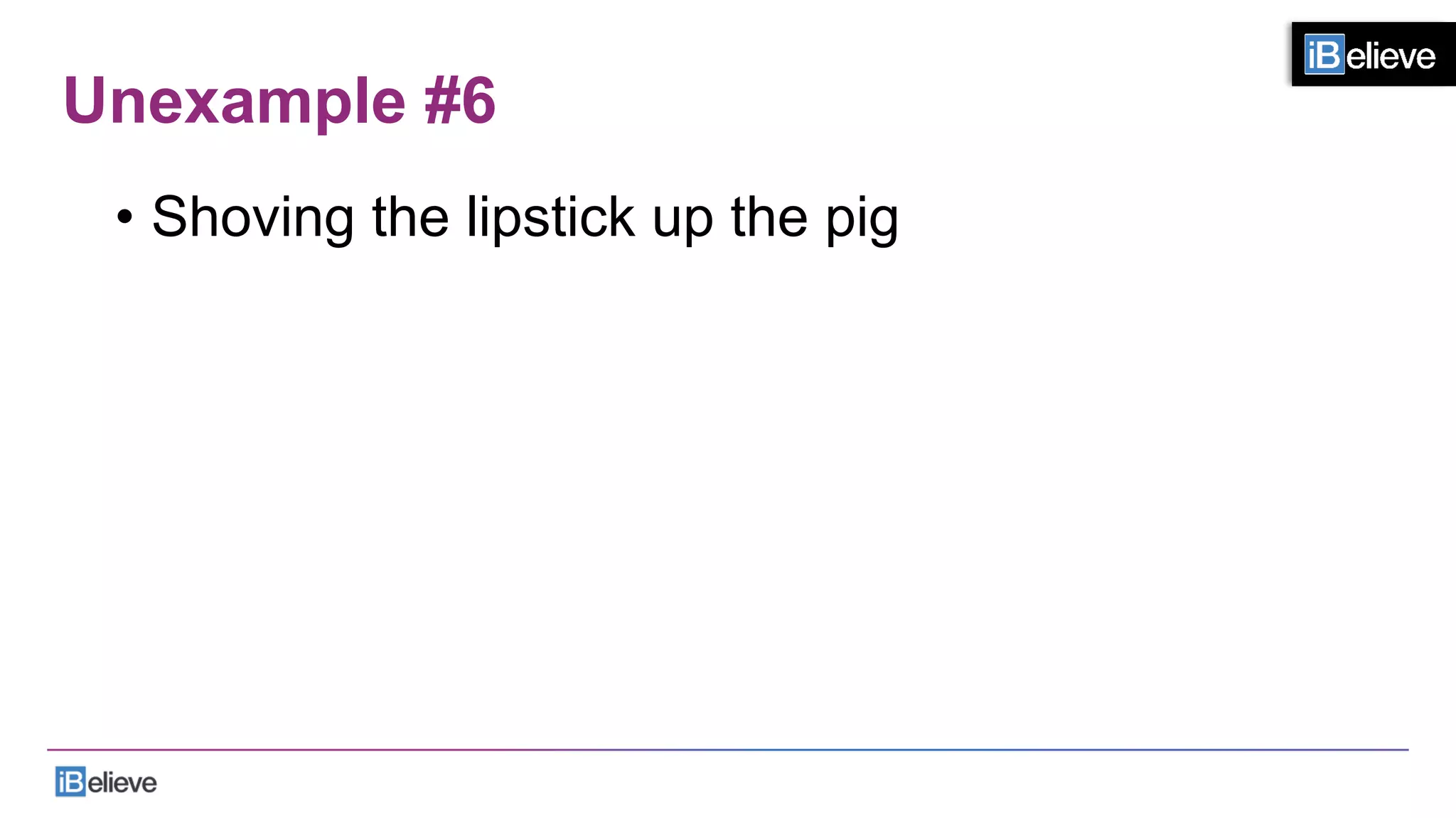 Unexample #6
•  Shoving the lipstick up the pig
 