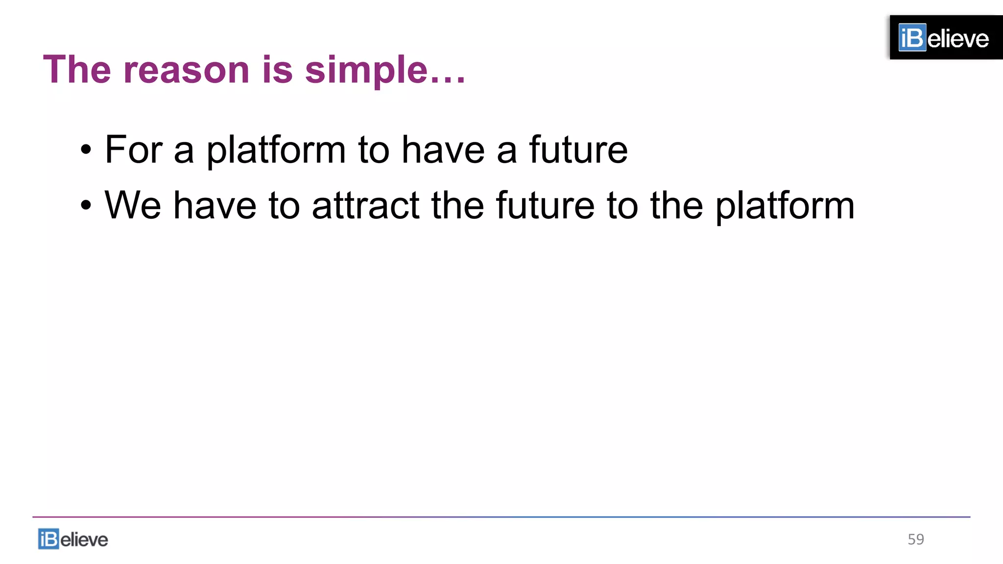 The reason is simple…
•  For a platform to have a future
•  We have to attract the future to the platform
59	
  
 