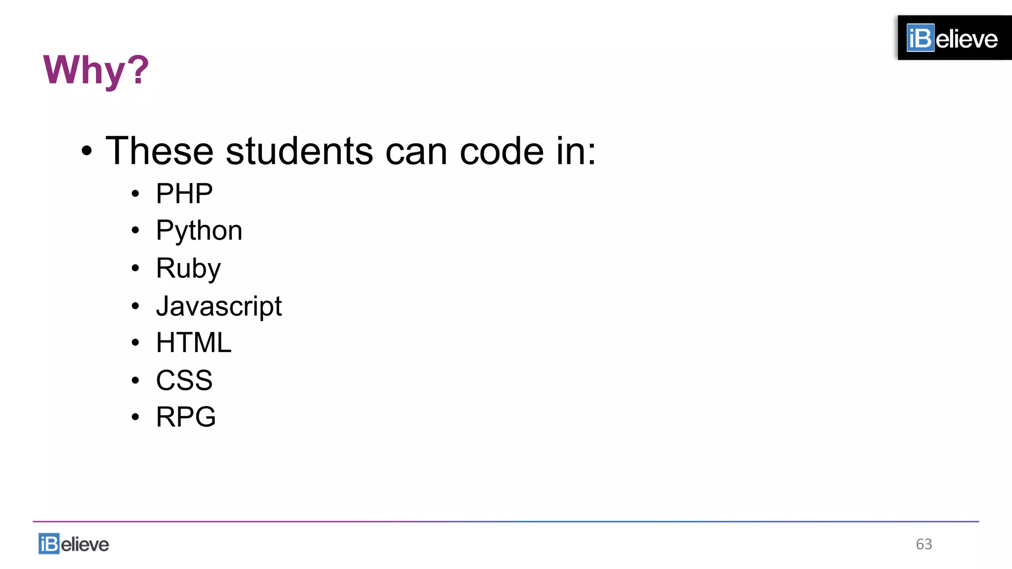 Why?
•  These students can code in:
•  PHP
•  Python
•  Ruby
•  Javascript
•  HTML
•  CSS
•  RPG
63	
  
 