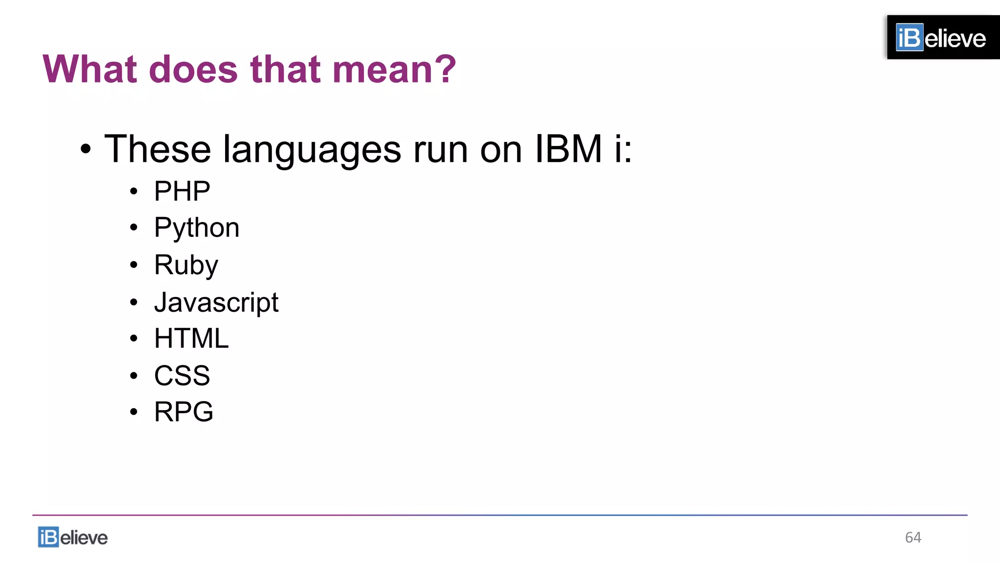 What does that mean?
•  These languages run on IBM i:
•  PHP
•  Python
•  Ruby
•  Javascript
•  HTML
•  CSS
•  RPG
64	
  
 