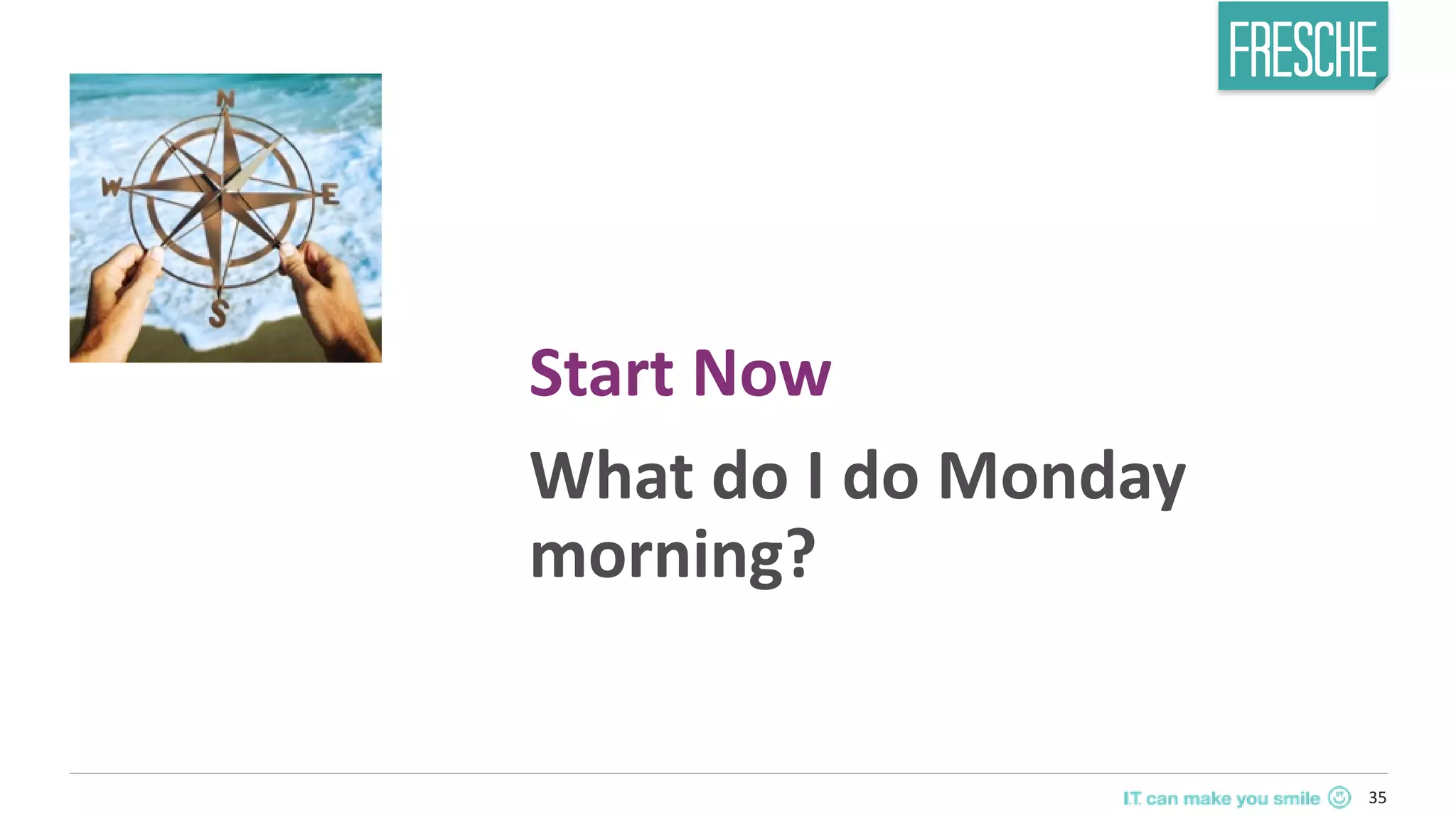 35
Start Now
What do I do Monday
morning?
 