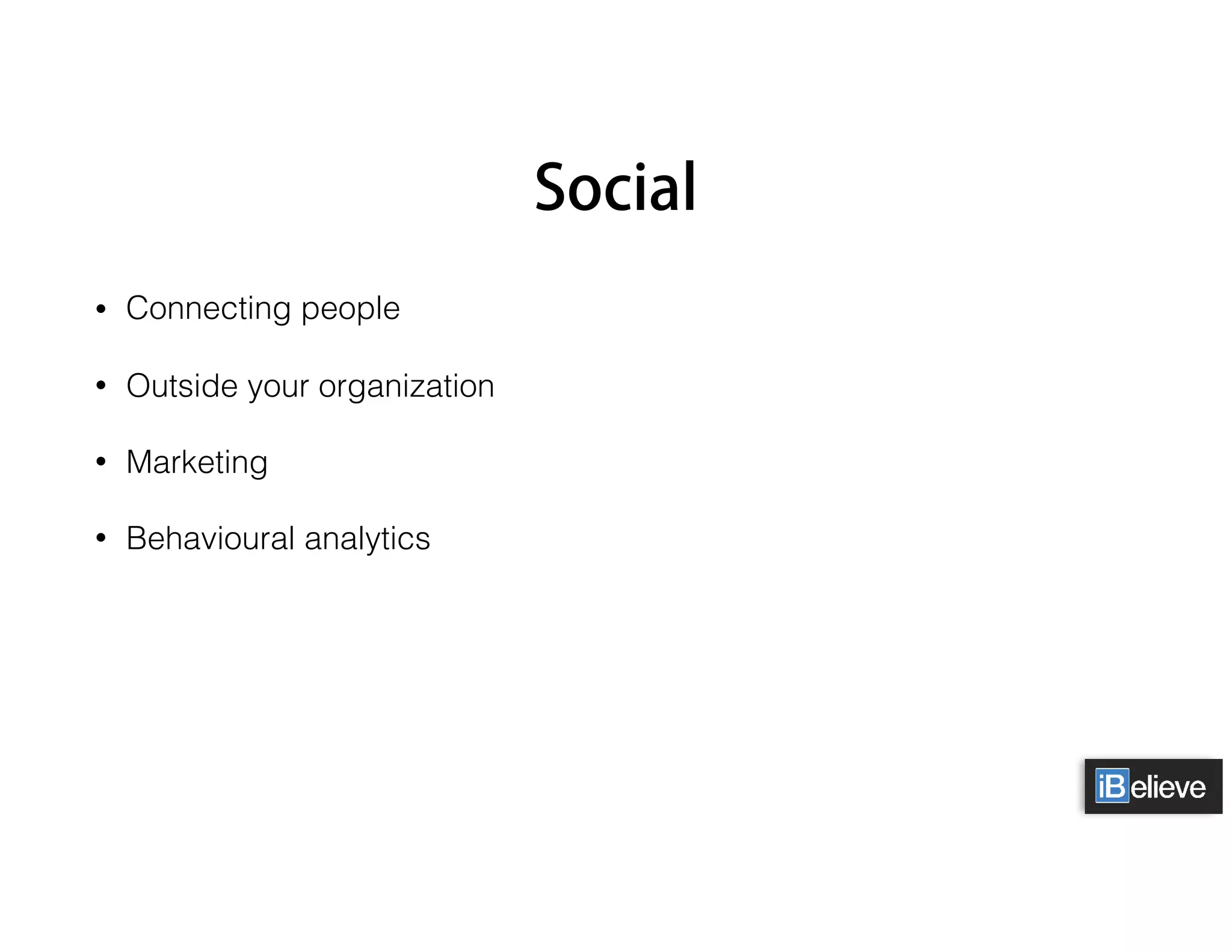Social
• Connecting people
• Outside your organization
• Marketing
• Behavioural analytics
 