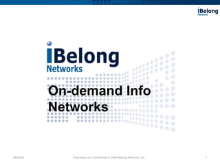 06/22/09 Proprietary and Confidential © 2009 iBelong Networks, Inc. On-demand Info Networks 
