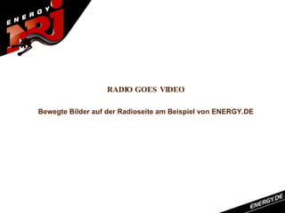 RADIO GOES VIDEO

Bewegte Bilder auf der Radioseite am Beispiel von ENERGY.DE
 