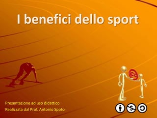 I benefici dello sport Presentazione ad uso didattico Realizzata dal Prof. Antonio Spoto 