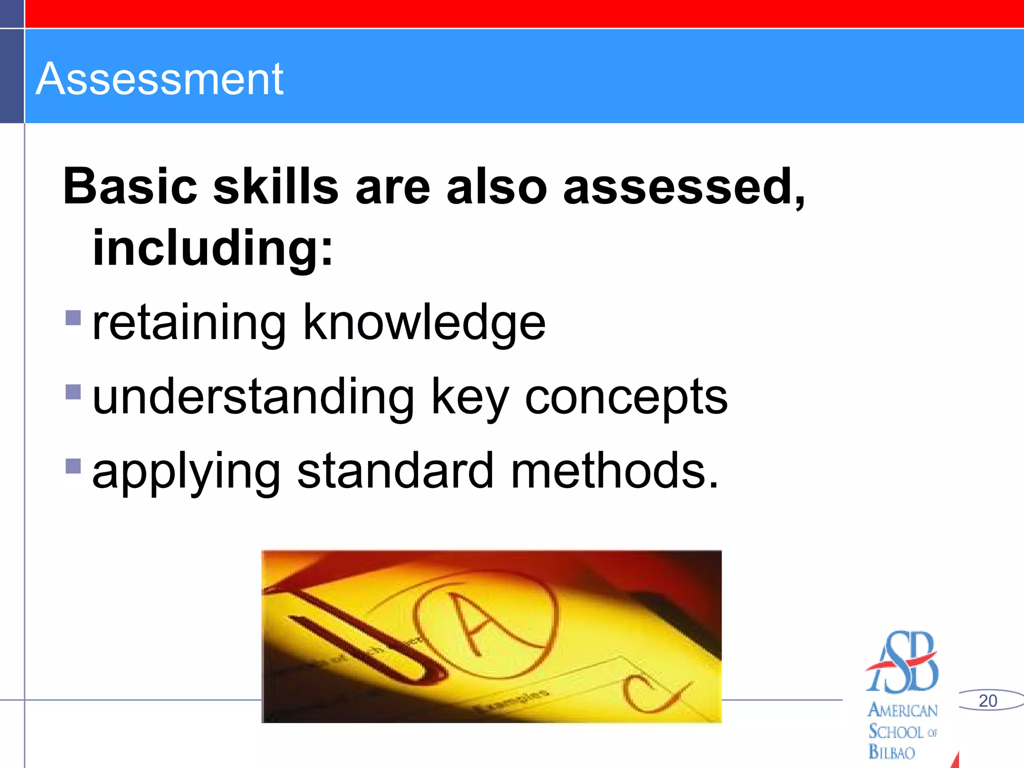 Assessment Basic skills are also assessed, including: retaining knowledge understanding key concepts applying standard methods. 