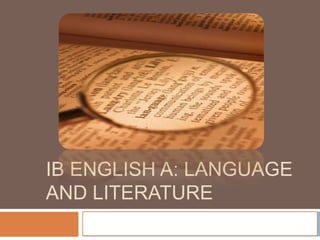 IB ENGLISH A: LANGUAGE
AND LITERATURE
   An Introduction
 
