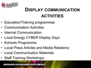 Display communication activitiesEducation/Training programmesCommunication ActivitiesInternal CommunicationLocal Energy CYBER Display DaysSchools ProgrammeLocal Press Articles and Media Relations;Local Communication MaterialsStaff Training Workshops
