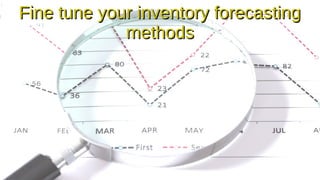 Fine tune your inventory forecasting
Fine tune your inventory forecasting
methods
methods
 