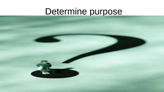 Determine purpose
 