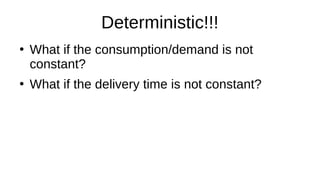 Deterministic!!!
●
What if the consumption/demand is not
constant?
●
What if the delivery time is not constant?
 