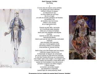 Iberê Camargo: Solidão Eric Ponty 2 O ícone atroz de nossos outros sentidos é um pampa sem traços definidos infinitos e difusos no espaço, se refazendo em aço na bruta matéria de sua força não há um lugar, um exílio de brandas paisagens de Paradiso se desfolha o sol de fundidos raios iluminosos, chifres e uma carcaça de um agonizante touro.  3 Quando se está velho, carcomido se é mumificado pelas estações talvez por um toque de tradição talvez para não atrapalhar articulações evasivas. Quando se está velho, carcomido Nominão-lhe Mestre mesmo para que de nada sirva este inarticulado mestrado este articulado título supurado para que o homenageado ancião permaneça estático e as estações embrutecidas em densas brumas. 4 iberê te faço uma Ode fúnebre para seu espaço indefinida margem feita de cinza na disposição do epígono da composição em que se repinta tua triste alma de civilização. É uma Ode Fúnebre difícil que vai condensando uma imagem após outra imagem, uma imagem após o branco espaço que deixaste a nossa alheia alma. soaram as nove badalas no teu leito púrpuro pensaste na agonia a tua última imagem o último retoque na branda e carcomida margem que perpetrava a inspiração quando fugiu de nossa presença, Iberê!  [Fragmentos do livro inédito de poesias Iberê Camargo: Solidão] 