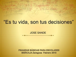 JOSE SANDE
“Es tu vida, son tus decisiones”
 