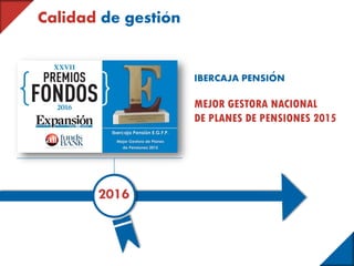 Calidad de gestion
2016
IBERCAJA PENSION
MEJOR GESTORA NACIONAL
DE PLANES DE PENSIONES 2015
 