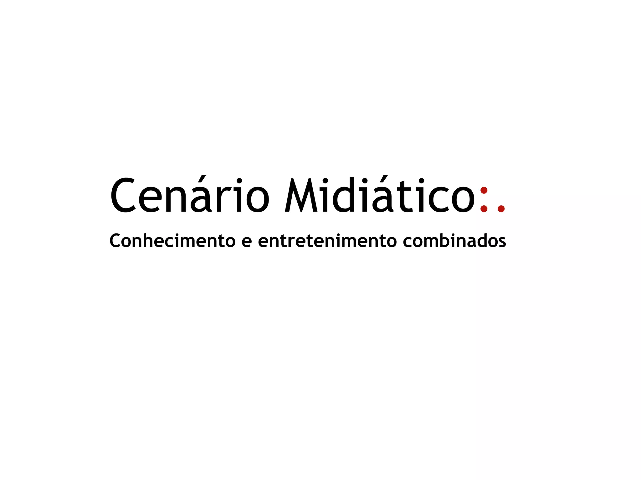 Conhecimento e entretenimento combinados
Cenário Midiático:.
 