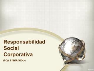 Responsabilidad
Social
Corporativa
E.ON E IBERDROLA
 