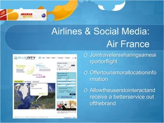 Airlines & Social Media: Air FranceJointravelerssharingsameairportorflightOffertourismorallocationinformationAllowtheuserstointeractandreceive a betterservice out ofthebrand