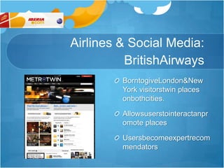 Airlines & Social Media: BritishAirwaysBorntogiveLondon & New York visitorstwin places onbothcities.Allowsuserstointeractanpromote placesUsersbecomeexpertrecommendators