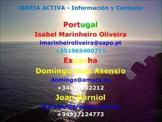 IBÉRIA ACTIVA - Información y Contacto Port ugal Isabel Marinheiro Oliveira [email_address] +351965400711 Es pan ha Domingo Díaz Asensio [email_address] +34649102212 Joan Barniol [email_address] +34937124773 