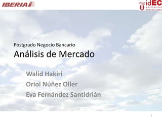 Postgrado Negocio Bancario
Análisis de Mercado
     Walid Hakiri
     Oriol Núñez Oller
     Eva Fernández Santidrián

                                1
 