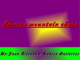 Iberian mountain chainIberian mountain chain
By:Juan Alfonso y Rebeca GutiérrezBy:Juan Alfonso y Rebeca Gutiérrez
 