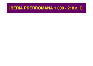 IBERIA PRERROMANA 1 000 - 218 a. C.
 