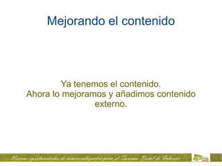 Mejorando el contenido




         Ya tenemos el contenido.
Ahora lo mejoramos y añadimos contenido
                 externo.
 