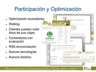 Participación y Optimización
   Optimización buscadores
   Weblog
   Clientes pueden subir
    fotos de sus viajes
   Comentarios con
    evaluación
   RSS sincronización
   Nuevas tecnologías
   Nuevos diseños
 