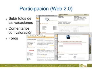 Participación (Web 2.0)
   Subir fotos de
    las vacaciones
   Comentarios
    con valoración
   Foros
 