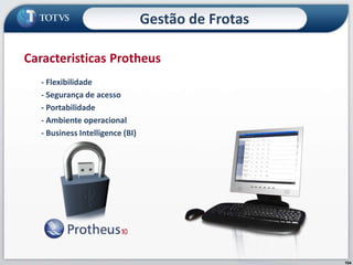 104
- Flexibilidade
- Segurança de acesso
- Portabilidade
- Ambiente operacional
- Business Intelligence (BI)
Caracteristicas Protheus
Gestão de Frotas
 