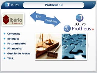 33
Compras;
Estoque;
Faturamento;
Financeiro;
Gestão de Frotas
TMS.
33
Protheus 10
 