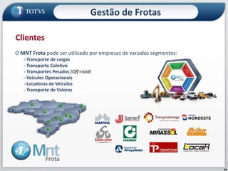69
Clientes
O MNT Frota pode ser utilizado por empresas de variados segmentos:
- Transporte de cargas
- Transporte Coletivo
- Transportes Pesados (Off-road)
- Veículos Operacionais
- Locadoras de Veículos
- Transporte de Valores
Gestão de Frotas
 