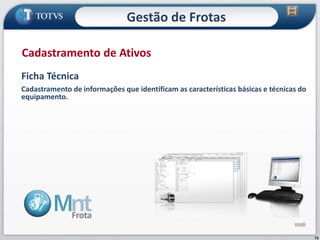 73
Ficha Técnica
Cadastramento de informações que identificam as características básicas e técnicas do
equipamento.
Cadastramento de Ativos
Gestão de Frotas
 