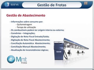 75
- Informações sobre consumo por:
- Quilometragem
- Tempo de utilização
- Os combustíveis podem ter origem interna ou externa;
- Convênios – Integrações;
- Digitação de Nota Fiscal Entrada/Saída;
- Digitação de Nota Fiscal Abastecimento;
- Conciliação Automática Abastecimento;
- Conciliação Manual Abastecimento;
- Atualização de Inconsistências Lógicas;
Gestão de Abastecimento
Gestão de Frotas
 