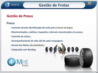 78
Pneus
- Controle através identificação de cada pneu (marca de fogo);
- Movimentações, rodízios, inspeções e demais manutenções em pneus;
- Controle de sulcos ;
- Acompanhamento de vida útil de cada recapagem;
- Desvio das Metas (durabilidade) ;
- Integração com Bandag;
Gestão de Pneus
Gestão de Frotas
 