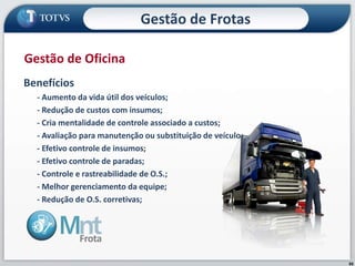 85
Gestão de Oficina
Benefícios
- Aumento da vida útil dos veículos;
- Redução de custos com insumos;
- Cria mentalidade de controle associado a custos;
- Avaliação para manutenção ou substituição de veículo;
- Efetivo controle de insumos;
- Efetivo controle de paradas;
- Controle e rastreabilidade de O.S.;
- Melhor gerenciamento da equipe;
- Redução de O.S. corretivas;
Gestão de Frotas
 