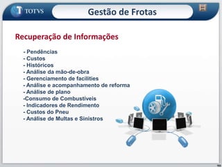 103
- Pendências
- Custos
- Históricos
- Análise da mão-de-obra
- Gerenciamento de facilities
- Análise e acompanhamento de reforma
- Análise de plano
-Consumo de Combustíveis
- Indicadores de Rendimento
- Custos do Pneu
- Análise de Multas e Sinistros
Recuperação de Informações
Gestão de Frotas
 