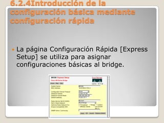 6.2.4Introducción de la
configuración básica mediante
configuración rápida
 La página Configuración Rápida [Express
Setup] se utiliza para asignar
configuraciones básicas al bridge.
 