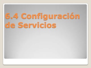 6.4 Configuración
de Servicios
 