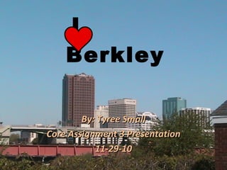 I  Berkley By: Tyree Small Core Assignment 3 Presentation 11-29-10 