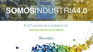 El IoT ya esta en la Industria 4.0
Ibermatica Manufacturing Platform
SOMOSINDUSTRIA4.0
 