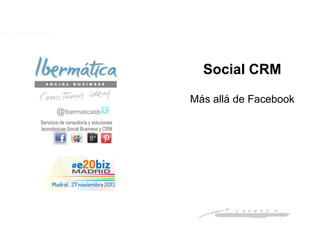 Social CRM
Más allá de Facebook
@Ibermaticasb
Servicios de consultoría y soluciones
tecnológicas Social Business y CRM

Noviembre 2013 /0

Barcelona, 5 de noviembre de 2013

 
