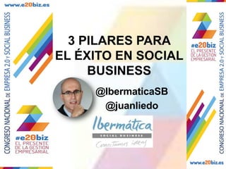 3 PILARES PARA EL
ÉXITO EN SOCIAL
BUSINESS
@juanliedo
@IbermaticaSB
 