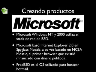 Creando productos


• Microsoft Windows NT y 2000 utiliza el
  stack de red de BSD.
• Microsoft basó Internet Explorer 2.0...