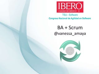 TSU - Software
Congreso Nacional de Agilidad en Software
BA + Scrum
@vanessa_amaya
 