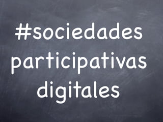#sociedades
participativas
  digitales
 