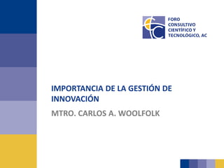 MTRO. CARLOS A. WOOLFOLK
IMPORTANCIA DE LA GESTIÓN DE
INNOVACIÓN
 